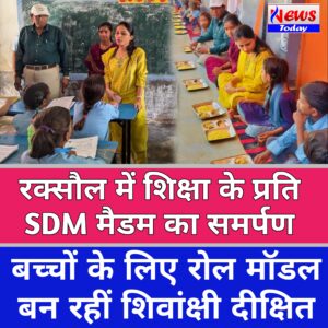रक्सौल में शिक्षा के प्रति SDM का समर्पण, रोल मॉडल बन रही शिवांक्षी दीक्षित